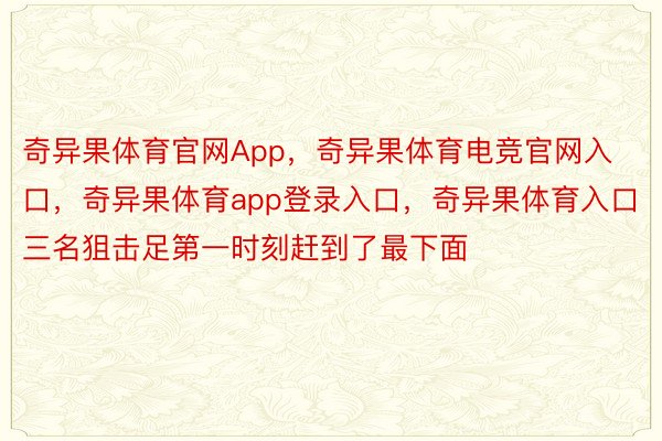 奇异果体育官网App，奇异果体育电竞官网入口，奇异果体育app登录入口，奇异果体育入口三名狙击足第一时刻赶到了最下面