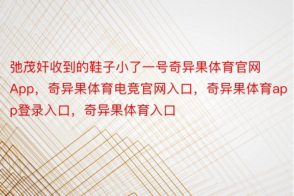 弛茂奸收到的鞋子小了一号奇异果体育官网App，奇异果体育电竞官网入口，奇异果体育app登录入口，奇异果体育入口