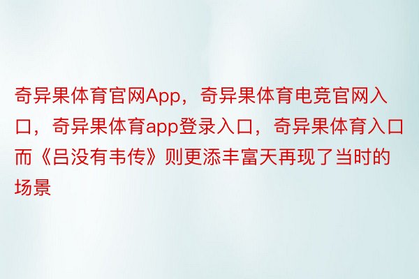 奇异果体育官网App，奇异果体育电竞官网入口，奇异果体育app登录入口，奇异果体育入口而《吕没有韦传》则更添丰富天再现了当时的场景