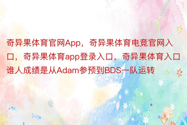 奇异果体育官网App，奇异果体育电竞官网入口，奇异果体育app登录入口，奇异果体育入口谁人成绩是从Adam参预到BDS一队运转