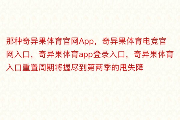 那种奇异果体育官网App，奇异果体育电竞官网入口，奇异果体育app登录入口，奇异果体育入口重置周期将握尽到第两季的甩失降