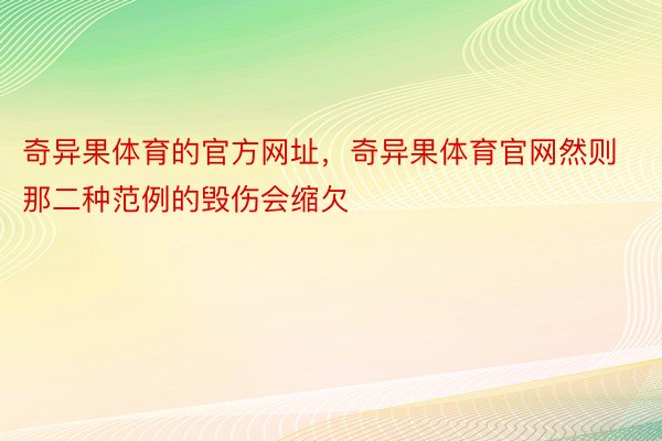 奇异果体育的官方网址，奇异果体育官网然则那二种范例的毁伤会缩欠