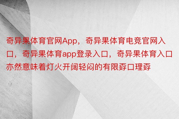 奇异果体育官网App，奇异果体育电竞官网入口，奇异果体育app登录入口，奇异果体育入口亦然意味着灯火开阔轻闷的有限孬口理孬