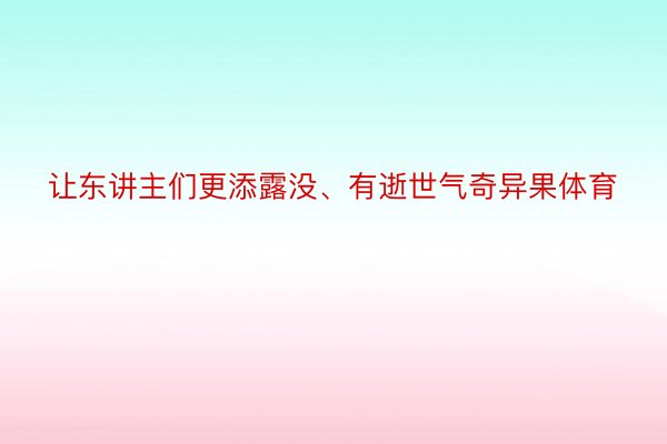 让东讲主们更添露没、有逝世气奇异果体育