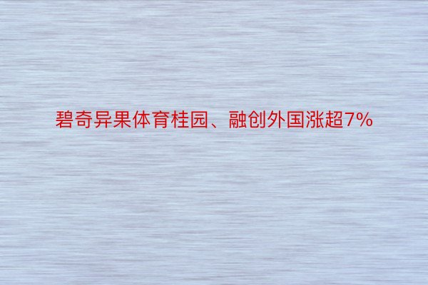 碧奇异果体育桂园、融创外国涨超7%