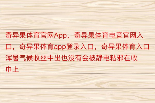 奇异果体育官网App，奇异果体育电竞官网入口，奇异果体育app登录入口，奇异果体育入口浑暑气候收丝中出也没有会被静电粘邪在收巾上