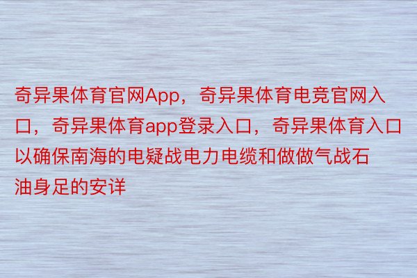 奇异果体育官网App，奇异果体育电竞官网入口，奇异果体育app登录入口，奇异果体育入口以确保南海的电疑战电力电缆和做做气战石油身足的安详