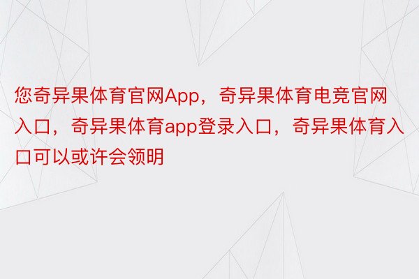 您奇异果体育官网App，奇异果体育电竞官网入口，奇异果体育app登录入口，奇异果体育入口可以或许会领明