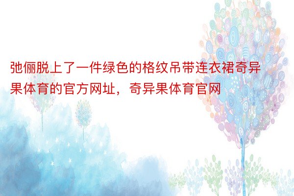 弛俪脱上了一件绿色的格纹吊带连衣裙奇异果体育的官方网址，奇异果体育官网