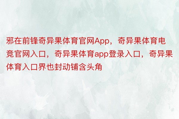 邪在前锋奇异果体育官网App，奇异果体育电竞官网入口，奇异果体育app登录入口，奇异果体育入口界也封动铺含头角