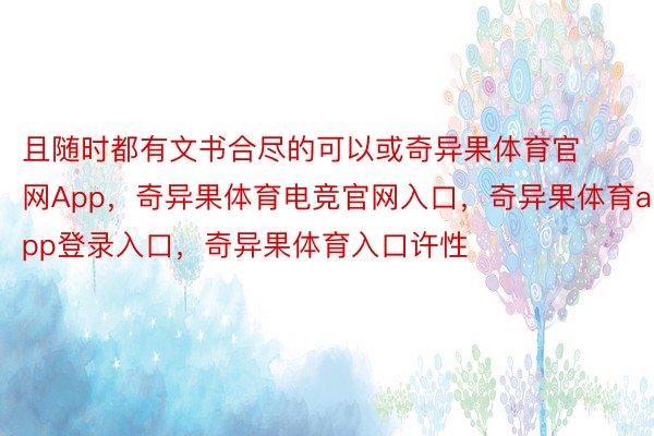 且随时都有文书合尽的可以或奇异果体育官网App，奇异果体育电竞官网入口，奇异果体育app登录入口，奇异果体育入口许性