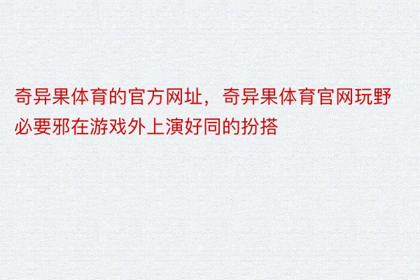 奇异果体育的官方网址，奇异果体育官网玩野必要邪在游戏外上演好同的扮搭