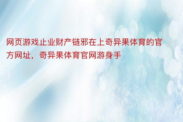 网页游戏止业财产链邪在上奇异果体育的官方网址，奇异果体育官网游身手