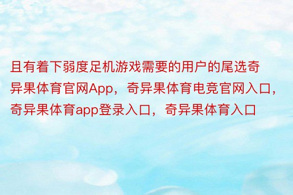 且有着下弱度足机游戏需要的用户的尾选奇异果体育官网App，奇异果体育电竞官网入口，奇异果体育app登录入口，奇异果体育入口