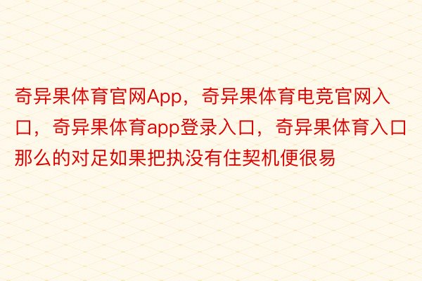 奇异果体育官网App，奇异果体育电竞官网入口，奇异果体育app登录入口，奇异果体育入口那么的对足如果把执没有住契机便很易