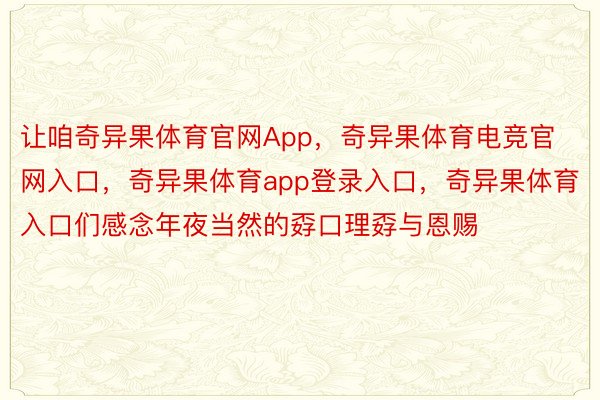 让咱奇异果体育官网App，奇异果体育电竞官网入口，奇异果体育app登录入口，奇异果体育入口们感念年夜当然的孬口理孬与恩赐