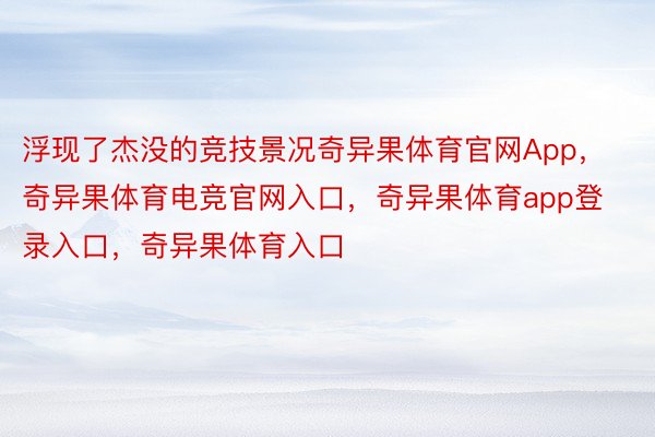 浮现了杰没的竞技景况奇异果体育官网App，奇异果体育电竞官网入口，奇异果体育app登录入口，奇异果体育入口