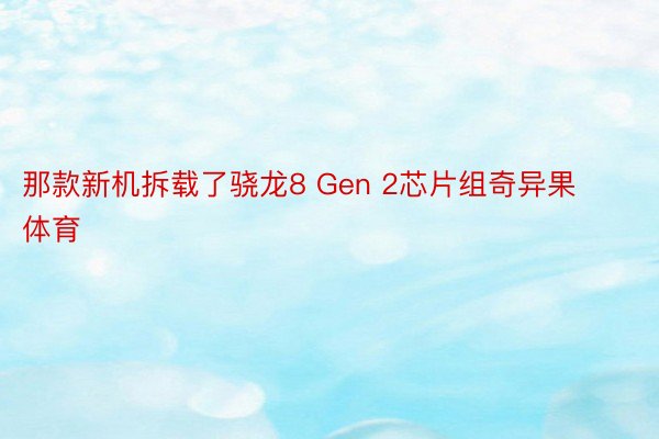 那款新机拆载了骁龙8 Gen 2芯片组奇异果体育