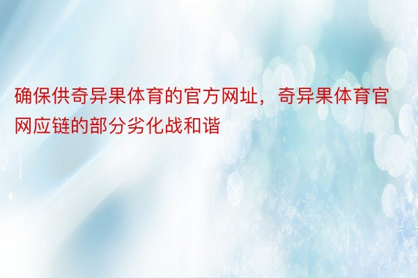 确保供奇异果体育的官方网址，奇异果体育官网应链的部分劣化战和谐