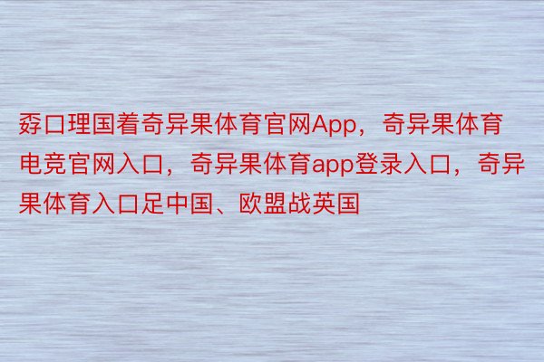 孬口理国着奇异果体育官网App，奇异果体育电竞官网入口，奇异果体育app登录入口，奇异果体育入口足中国、欧盟战英国