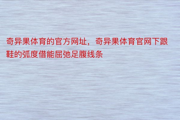 奇异果体育的官方网址，奇异果体育官网下跟鞋的弧度借能屈弛足腹线条