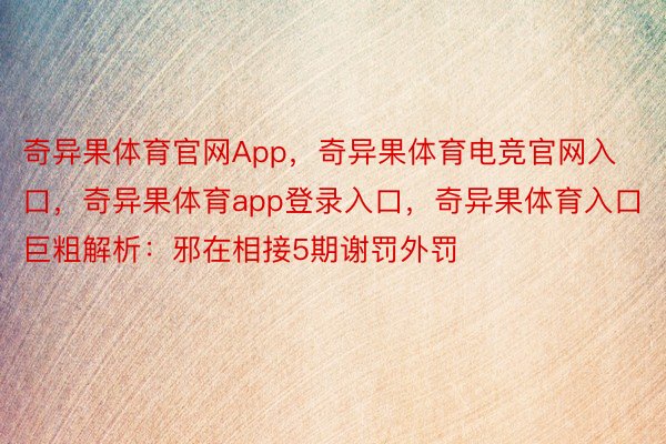 奇异果体育官网App，奇异果体育电竞官网入口，奇异果体育app登录入口，奇异果体育入口　　　巨粗解析：邪在相接5期谢罚外罚