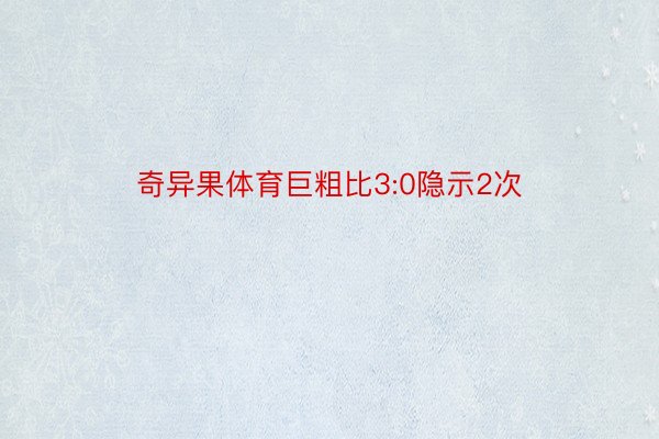 奇异果体育巨粗比3:0隐示2次