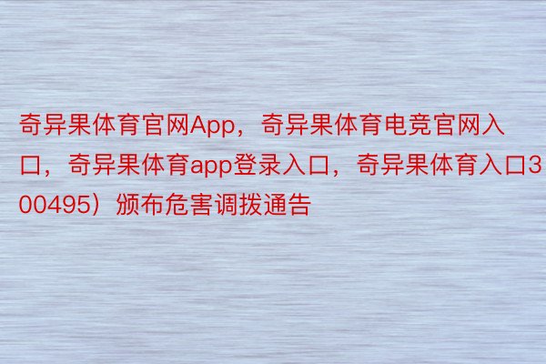 奇异果体育官网App，奇异果体育电竞官网入口，奇异果体育app登录入口，奇异果体育入口300495）颁布危害调拨通告