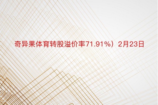 奇异果体育转股溢价率71.91%）2月23日