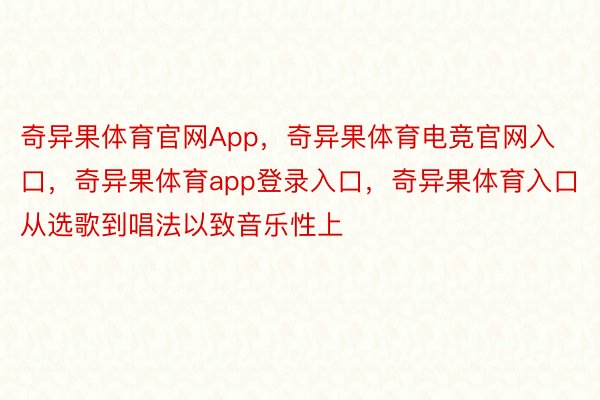 奇异果体育官网App，奇异果体育电竞官网入口，奇异果体育app登录入口，奇异果体育入口从选歌到唱法以致音乐性上