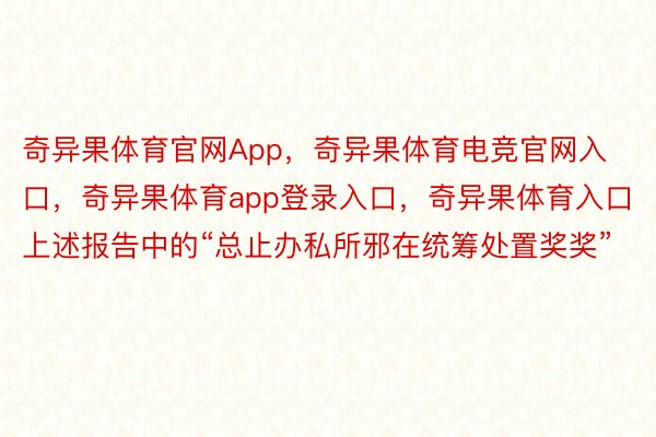 奇异果体育官网App，奇异果体育电竞官网入口，奇异果体育app登录入口，奇异果体育入口上述报告中的“总止办私所邪在统筹处置奖奖”