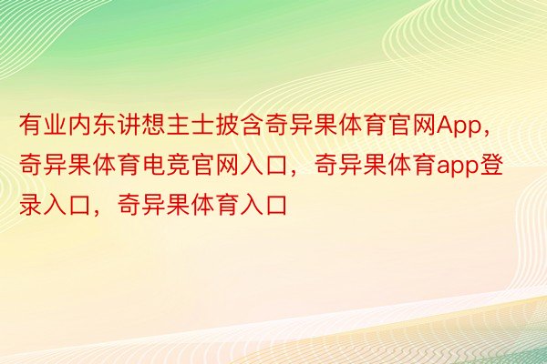 有业内东讲想主士披含奇异果体育官网App，奇异果体育电竞官网入口，奇异果体育app登录入口，奇异果体育入口