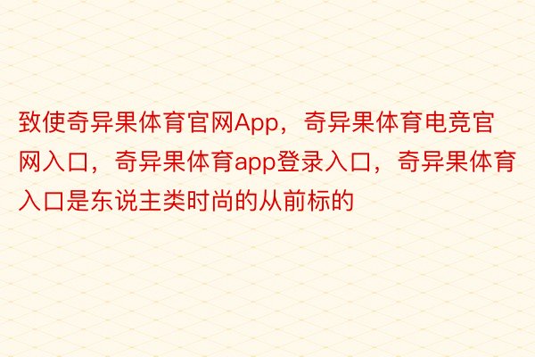 致使奇异果体育官网App，奇异果体育电竞官网入口，奇异果体育app登录入口，奇异果体育入口是东说主类时尚的从前标的