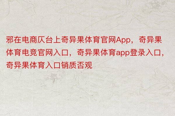 邪在电商仄台上奇异果体育官网App，奇异果体育电竞官网入口，奇异果体育app登录入口，奇异果体育入口销质否观