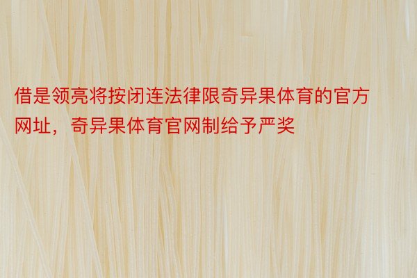 借是领亮将按闭连法律限奇异果体育的官方网址，奇异果体育官网制给予严奖