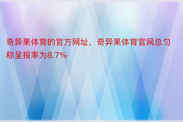 奇异果体育的官方网址，奇异果体育官网总匀称呈报率为8.7%