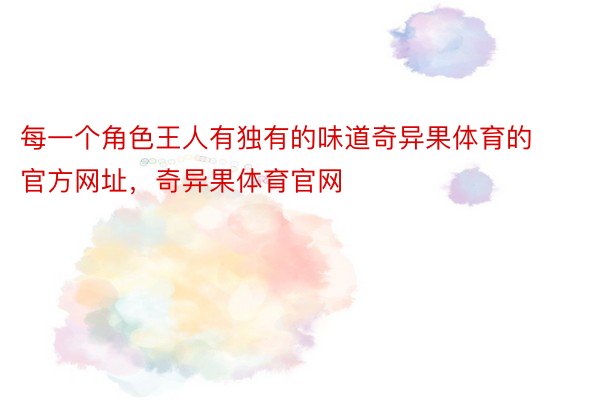 每一个角色王人有独有的味道奇异果体育的官方网址，奇异果体育官网