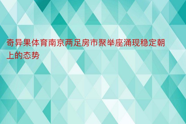 奇异果体育南京两足房市聚举座涌现稳定朝上的态势