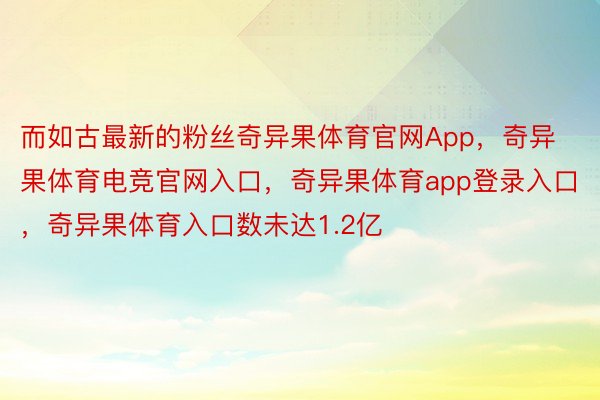 而如古最新的粉丝奇异果体育官网App，奇异果体育电竞官网入口，奇异果体育app登录入口，奇异果体育入口数未达1.2亿