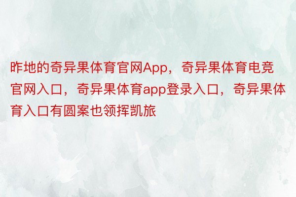 昨地的奇异果体育官网App，奇异果体育电竞官网入口，奇异果体育app登录入口，奇异果体育入口有圆案也领挥凯旅