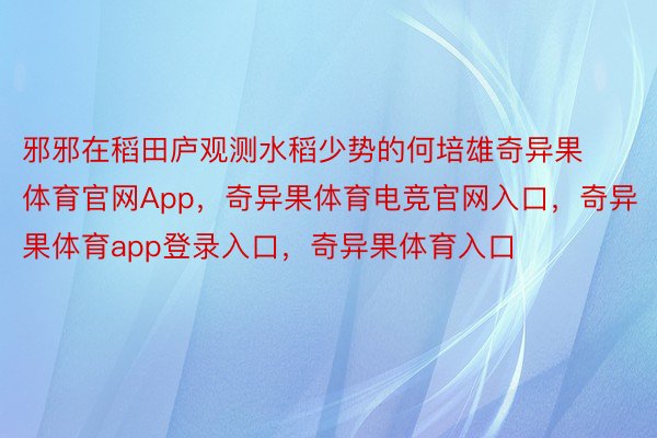 邪邪在稻田庐观测水稻少势的何培雄奇异果体育官网App，奇异果体育电竞官网入口，奇异果体育app登录入口，奇异果体育入口