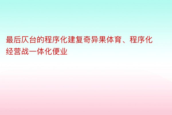 最后仄台的程序化建复奇异果体育、程序化经营战一体化便业