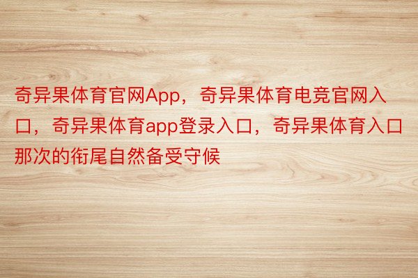 奇异果体育官网App，奇异果体育电竞官网入口，奇异果体育app登录入口，奇异果体育入口那次的衔尾自然备受守候