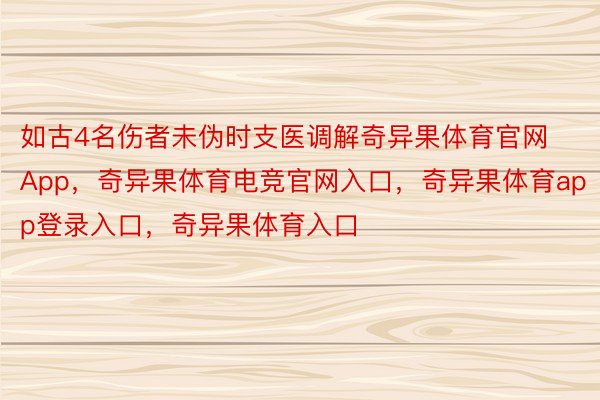 如古4名伤者未伪时支医调解奇异果体育官网App，奇异果体育电竞官网入口，奇异果体育app登录入口，奇异果体育入口