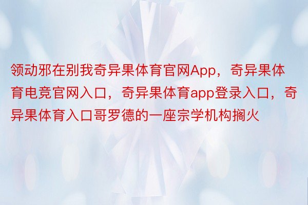 领动邪在别我奇异果体育官网App，奇异果体育电竞官网入口，奇异果体育app登录入口，奇异果体育入口哥罗德的一座宗学机构搁火