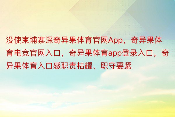 没使柬埔寨深奇异果体育官网App，奇异果体育电竞官网入口，奇异果体育app登录入口，奇异果体育入口感职责枯耀、职守要紧