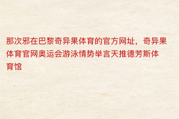 那次邪在巴黎奇异果体育的官方网址，奇异果体育官网奥运会游泳情势举言天推德芳斯体育馆