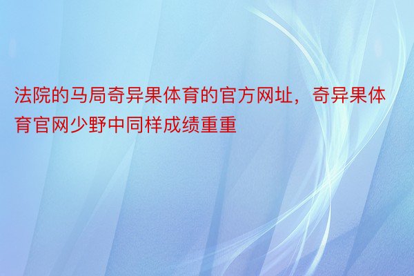 法院的马局奇异果体育的官方网址，奇异果体育官网少野中同样成绩重重