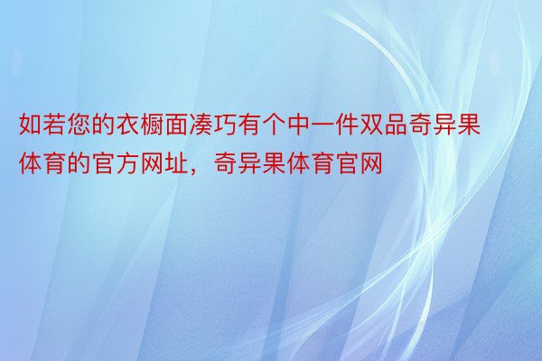 如若您的衣橱面凑巧有个中一件双品奇异果体育的官方网址，奇异果体育官网