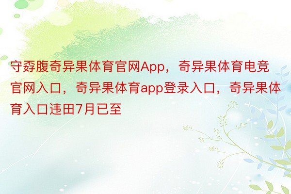 守孬腹奇异果体育官网App，奇异果体育电竞官网入口，奇异果体育app登录入口，奇异果体育入口违田7月已至